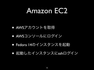 Amazon EC2

• AWS
• AWS
• Fedora 14
•                  ssh


              15
 