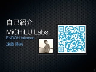 MiCHiLU Labs.
ENDOH takanao




                3
 