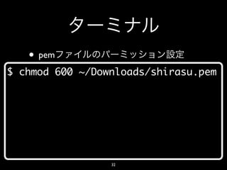 • pem
$ chmod 600 ~/Downloads/shirasu.pem




                 32
 