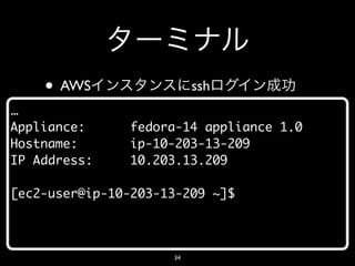 • AWS                 ssh
…
Appliance:     fedora-14 appliance 1.0
Hostname:      ip-10-203-13-209
IP Address:    10.203.13.209

[ec2-user@ip-10-203-13-209 ~]$



                     34
 