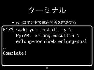 • yum
EC2$ sudo yum install -y 
     PyYAML erlang-misultin 
     erlang-mochiweb erlang-sasl
…
Complete!


                38
 