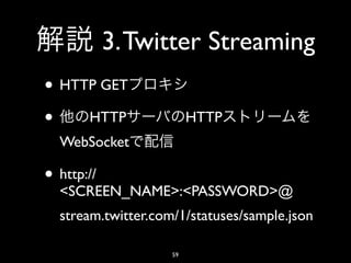 3. Twitter Streaming
• HTTP GET
• HTTP                   HTTP
  WebSocket

• http://
  <SCREEN_NAME>:<PASSWORD>@
  stream.twitter.com/1/statuses/sample.json

                    59
 