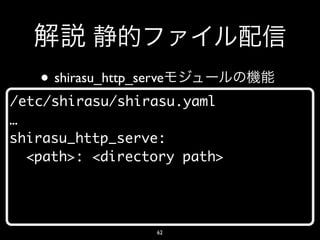 • shirasu_http_serve
/etc/shirasu/shirasu.yaml
…
shirasu_http_serve:
  <path>: <directory path>




                     62
 