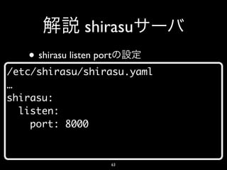 shirasu
   • shirasu listen port
/etc/shirasu/shirasu.yaml
…
shirasu:
  listen:
    port: 8000


                       63
 
