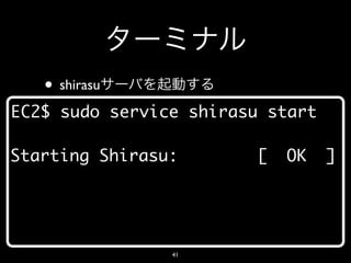 • shirasu
EC2$ sudo service shirasu start

Starting Shirasu:       [   OK    ]




                41
 