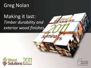 Greg NolanMaking it last: Timber durability and exterior wood finishes. 