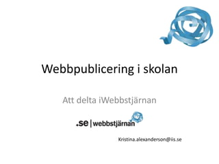 Webbpublicering i skolan Att delta iWebbstjärnan Kristina.alexanderson@iis.se 