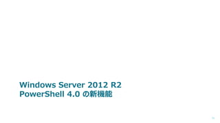 Windows Server 2012 R2
PowerShell 4.0 の新機能
11

 