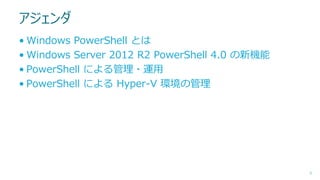 アジェンダ
• Windows PowerShell とは
• Windows Server 2012 R2 PowerShell 4.0 の新機能
• PowerShell による管理・運用
• PowerShell による Hyper-V 環境の管理

6

 