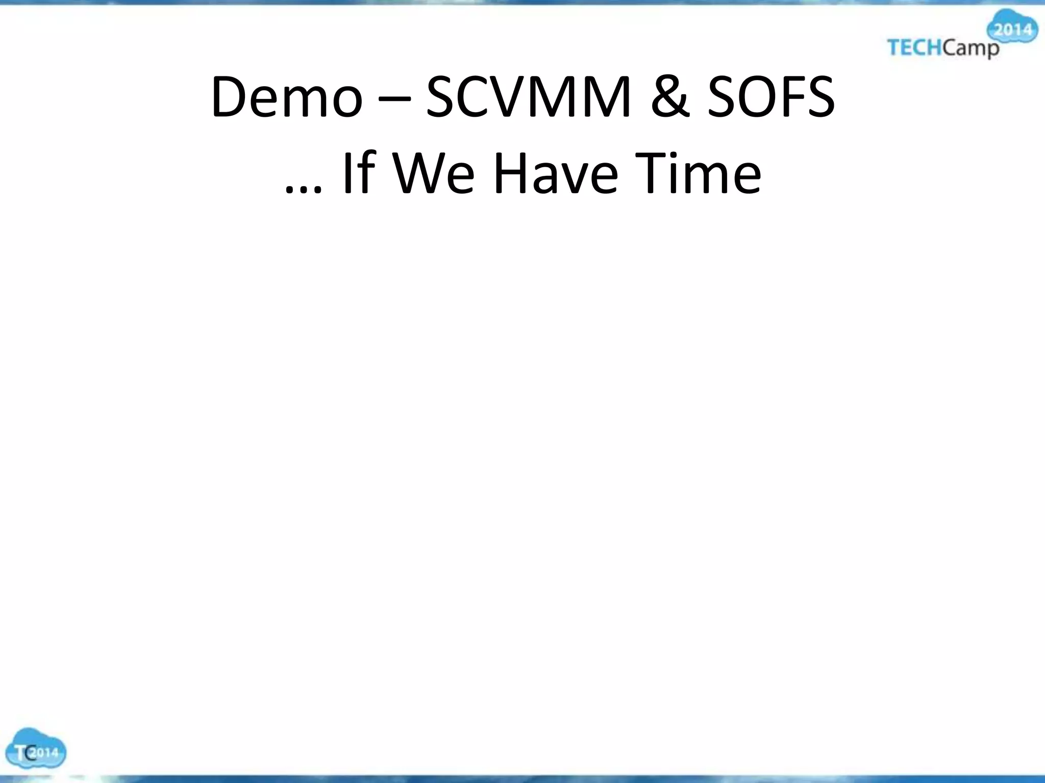 Demo – SCVMM & SOFS
… If We Have Time
 