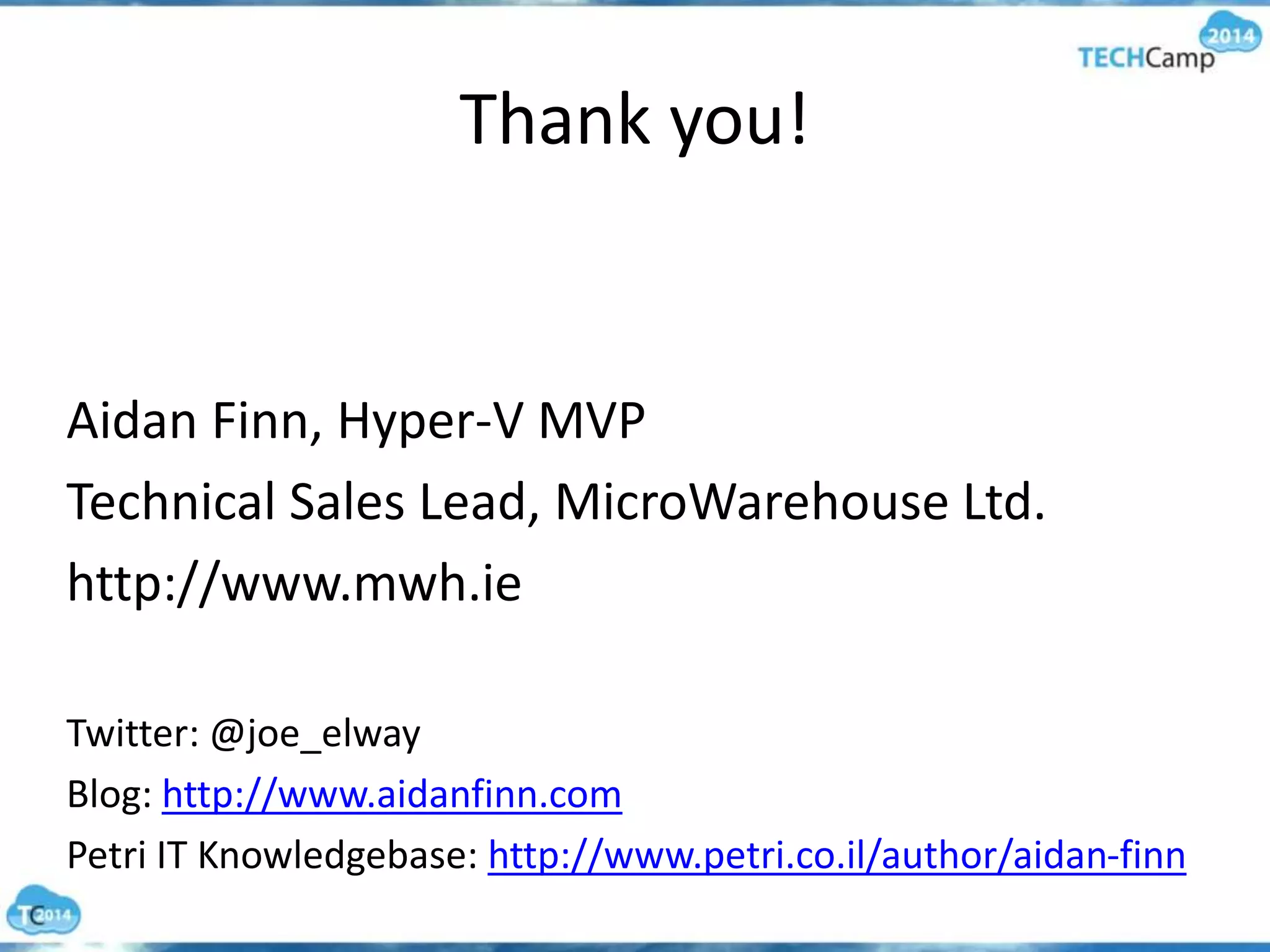 Thank you!
Aidan Finn, Hyper-V MVP
Technical Sales Lead, MicroWarehouse Ltd.
http://www.mwh.ie
Twitter: @joe_elway
Blog: http://www.aidanfinn.com
Petri IT Knowledgebase: http://www.petri.co.il/author/aidan-finn
 