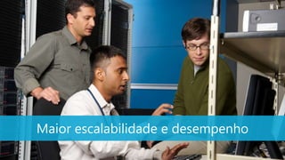 Maior escalabilidade e desempenho
 
