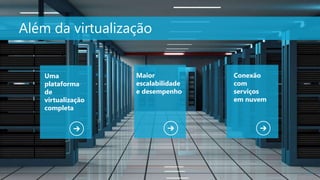 31
Além da virtualização
Uma
plataforma
de
virtualização
completa
Maior
escalabilidade
e desempenho
Conexão
com
serviços
em nuvem
 