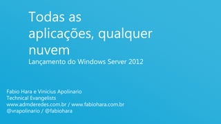 Todas as
        aplicações, qualquer
        nuvem
        Lançamento do Windows Server 2012



Fabio Hara e Vinicius Apolinario
Technical Evangelists
www.admderedes.com.br / www.fabiohara.com.br
@vrapolinario / @fabiohara
                                               1
 