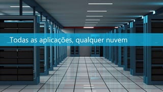 Todas as aplicações, qualquer nuvem




                                      3
 