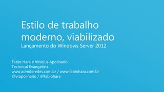 Estilo de trabalho
    moderno, viabilizado
    Lançamento do Windows Server 2012


Fabio Hara e Vinicius Apolinario
Technical Evangelists
www.admderedes.com.br / www.fabiohara.com.br
@vrapolinario / @fabiohara

                                               1
 