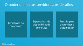 3
O poder de muitos servidores: os desafios
Limitações no
orçamento
Expectativas de
disponibilidade
do serviço
Pressão para
padronizar e
automatizar
 