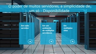 5
O poder de muitos servidores, a simplicidade de
um só - Disponibilidade
Em cada
servidor
Em um
ambiente
de múltiplos
servidores
Em
múltiplos
sites
 