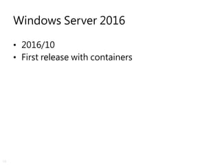 16
Windows Server 2016
• 2016/10
• First release with containers
 