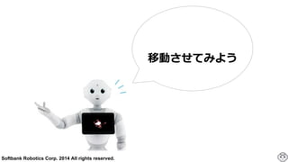 Softbank Robotics Corp. 2014 All rights reserved.
移動させてみよう
 
