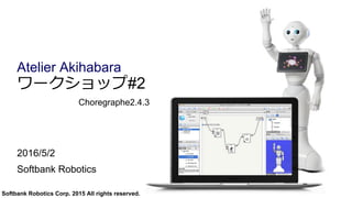 Softbank Robotics Corp. 2015 All rights reserved.
ワークショップ#2
Choregraphe2.4.3
2016/5/2
Softbank Robotics
Atelier Akihabara
 