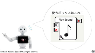 Softbank Robotics Corp. 2014 All rights reserved. 9
使うボックスはこれ！
 