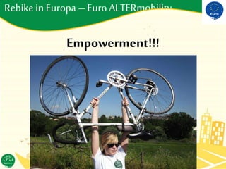 Rebikein Europa–EuroALTERmobility
Empowerment!!!
 