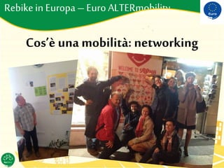 Rebikein Europa–EuroALTERmobility
Cos’è una mobilità: networking
 