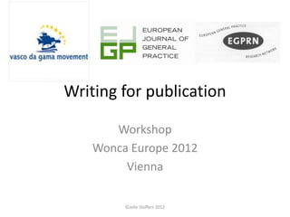 Writing for publication

       Workshop
    Wonca Europe 2012
         Vienna

         ©Jelle Stoffers 2012
 