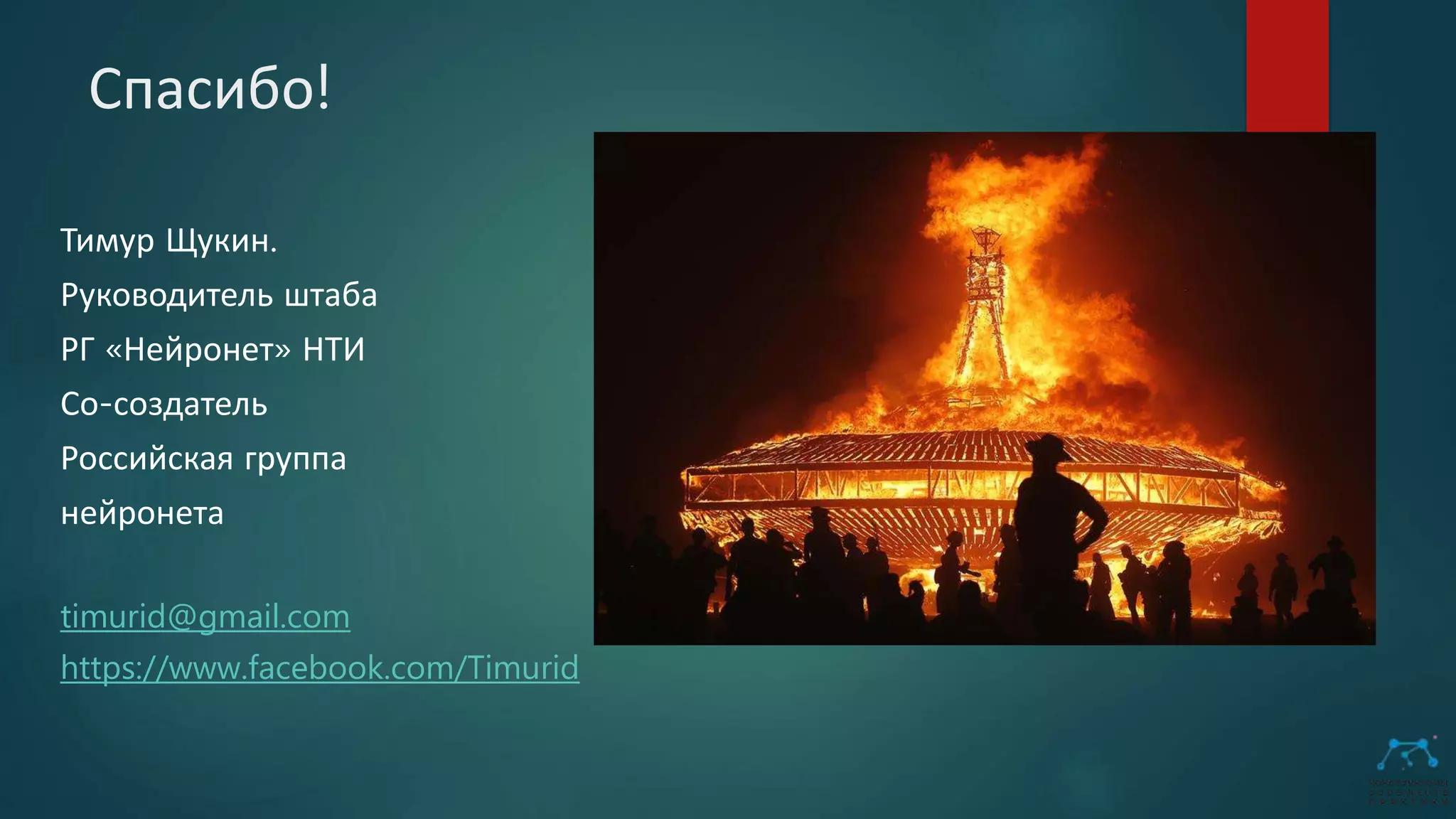 Спасибо!
Тимур Щукин.
Руководитель штаба
РГ «Нейронет» НТИ
Со-создатель
Российская группа
нейронета
timurid@gmail.com
https://www.facebook.com/Timurid
 