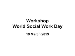 Workshop
World Social Work Day
     19 March 2013
 