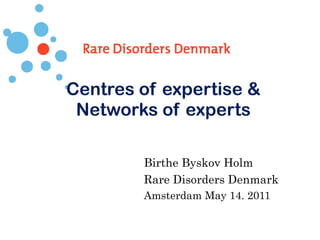 Centres of expertise & Networks of experts Birthe Byskov Holm Rare Disorders Denmark Amsterdam May 14. 2011 