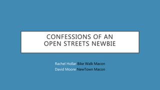CONFESSIONS OF AN
OPEN STREETS NEWBIE
Rachel Hollar Bike Walk Macon
David Moore NewTown Macon
 