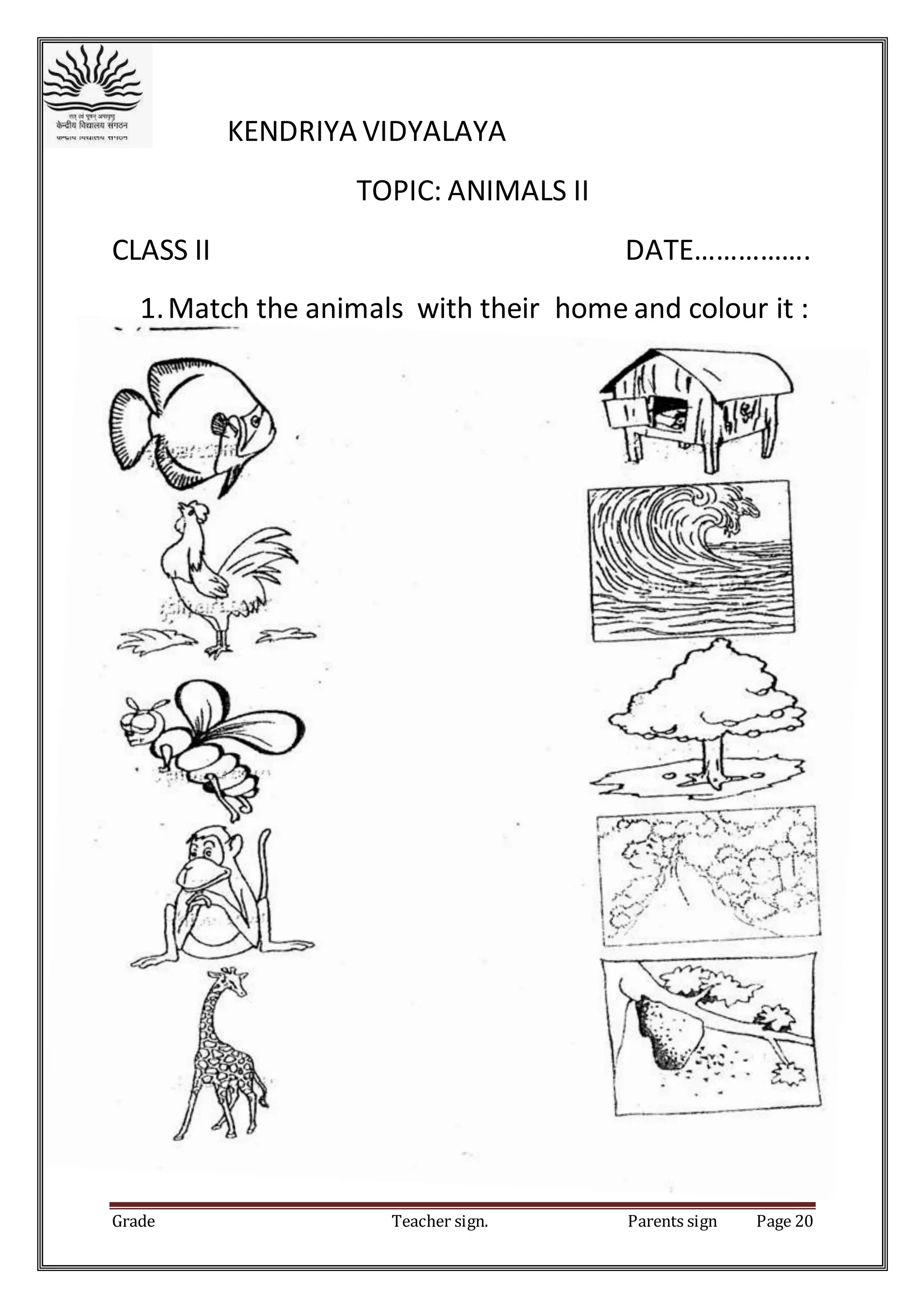 Grade Teacher sign. Parents sign Page 20
KENDRIYA VIDYALAYA
TOPIC: ANIMALS II
CLASS II DATE…………….
1.Match the animals with their home and colour it :
 