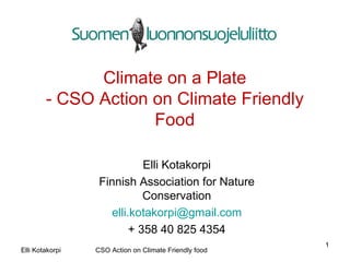Climate on a Plate - CSO Action on Climate Friendly Food Elli Kotakorpi Finnish Association for Nature Conservation [email_address] + 358 40 825 4354 Elli Kotakorpi  CSO Action on Climate Friendly food 