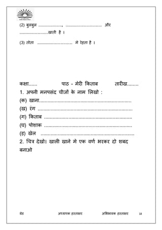ग्रेड अध्यापक हस्ताक्षर अभििावक हस्ताक्षर 18
(2) बुलबुल ......................, .................................. और
...........................खाती है ।
(3) तोता ................................. मे रेहता है ।
कक्षा...... पाठ – मेरी ककताब तारीख........
1. अपनी मनपसंद चीजों के नाम भलखो :
(क) खाना.................................................................
(ख) रंग ...................................................................
(ग) ककताब ..............................................................
(घ) पोशाक ..............................................................
(ड़) खेल ..................................................................
2. धचत्र देखो। खाली खाने मे एक वर्द िरकर दो शबद
बनाओ
 