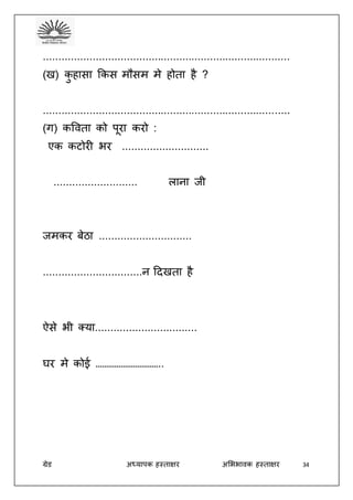 ग्रेड अध्यापक हस्ताक्षर अभििावक हस्ताक्षर 34
................................................................................
(ख) कु हासा ककस मौसम मे होता है ?
................................................................................
(ग) कववता को पूरा करो :
एक कटोरी िर ............................
........................... लाना जी
जमकर बेठा ..............................
................................न ददखता है
ऐसे िी क्या.................................
घर मे कोई …………………………..
 