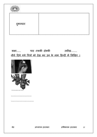 ग्रेड अध्यापक हस्ताक्षर अभििावक हस्ताक्षर 37
दुकानदार
कक्षा...... पाठ –एककी दोक्की तारीख........
नीचे ददये गये धचत्रों को देख कर उन के नाम दहन्दी में भलखखए ।
............................
...............................
 