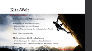 Kita-Welt
1. Information zum Abbau der Skepsis
2. Umfassende Medienkonzepte
 Für die Arbeit mit den Kindern
 Für die Unterstützung der pädagogischen Arbeit
3. Best Practice-Modelle
4. Medienbildung für Erzieher/innen
 Weiterbildungen für erfahrene Erzieher/innen
 Einbezug in die Curricula auf Stufen Sek II und tertiär
Herausforderungen
Herzlichen Dank
 