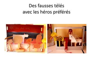 Des fausses télés
avec les héros préférés
 