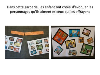 Dans cette garderie, les enfant ont choisi d’évoquer les
personnages qu’ils aiment et ceux qui les effrayent
 