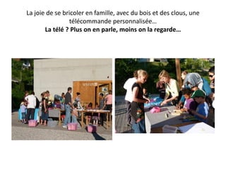 La joie de se bricoler en famille, avec du bois et des clous, une
télécommande personnalisée…
La télé ? Plus on en parle, moins on la regarde…
 