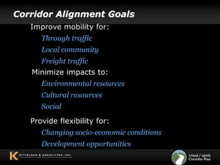 Corridor Alignment GoalsImprove mobility for:Through traffic  Local community Freight trafficMinimize impacts to:Environmental resources Cultural resourcesSocial Provide flexibility for:Changing socio-economic conditions Development opportunities