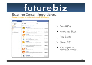 Externen Content importieren:
Anwendungen zum Import von RSS-Feeds



                                       •  Social RSS

                                       •  Networked Blogs

                                       •  RSS Graffiti

                                       •  Simply RSS

                                       •  RSS Import via
                                          Facebook Notizen



                                                             23
 