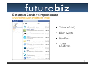 Externen Content importieren:
Anwendungen zum Import von Twitter



                                     •  Twitter (offiziell)

                                     •  Smart Tweets

                                     •  New Flock

                                     •  Twitter
                                        (unoffiziell)




                                                              24
 