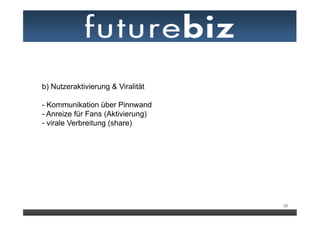 b) Nutzeraktivierung & Viralität

- Kommunikation über Pinnwand
- Anreize für Fans (Aktivierung)
- virale Verbreitung (share)




                                   28
 