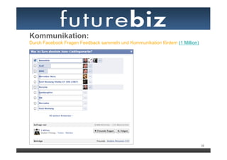 Kommunikation:
Durch Facebook Fragen Feedback sammeln und Kommunikation fördern (1 Million)




                                                                               38
 