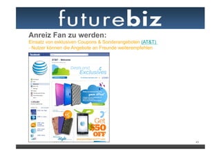 Anreiz Fan zu werden:
Einsatz von exklusiven Coupons & Sonderangeboten (AT&T)
- Nutzer können die Angebote an Freunde weiterempfehlen




                                                          43
 