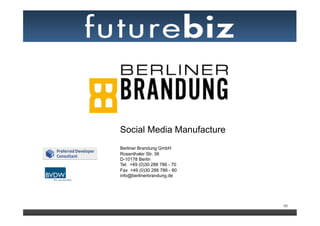 Social Media Manufacture
Berliner Brandung GmbH
Rosenthaler Str. 38
D-10178 Berlin
Tel. +49 (0)30 288 786 - 70
Fax +49 (0)30 288 786 - 80
info@berlinerbrandung.de




                              96
 