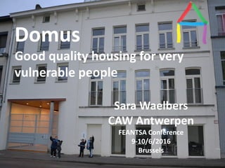 Presentation Title
Speaker’s name
Presentation title
Speaker’s name
Domus
Good quality housing for very
vulnerable people
Sara Waelbers
CAW Antwerpen
FEANTSA Conference
9-10/6/2016
Brussels
 